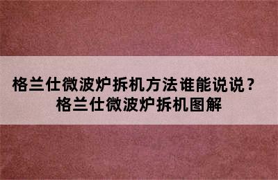 格兰仕微波炉拆机方法谁能说说？ 格兰仕微波炉拆机图解